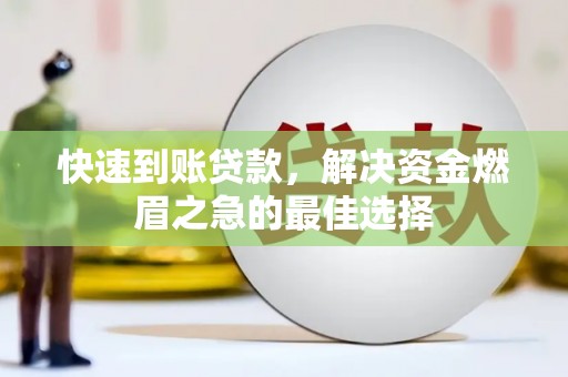 兴山快速到账贷款，解决资金燃眉之急的最佳选择
