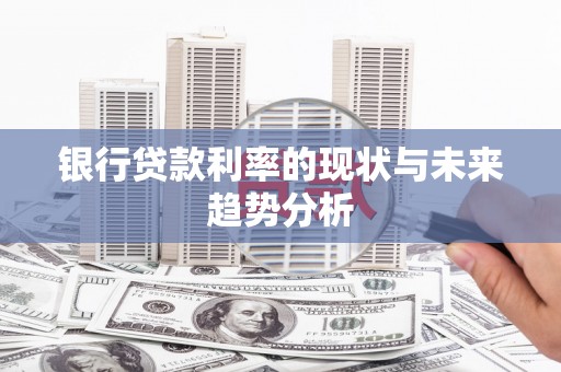 平南银行贷款利率的现状与未来趋势分析