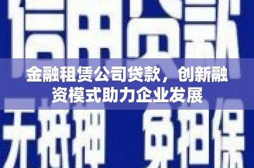 市中区金融租赁公司贷款，创新融资模式助力企业发展