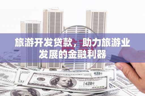 高埗旅游开发贷款，助力旅游业发展的金融利器