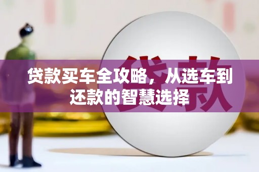 始兴贷款买车全攻略，从选车到还款的智慧选择