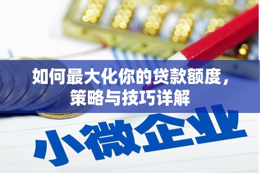 萨嘎如何最大化你的贷款额度，策略与技巧详解