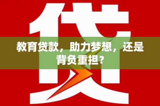盖州教育贷款，助力梦想，还是背负重担？