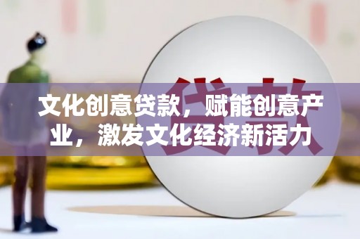 遂宁文化创意贷款，赋能创意产业，激发文化经济新活力