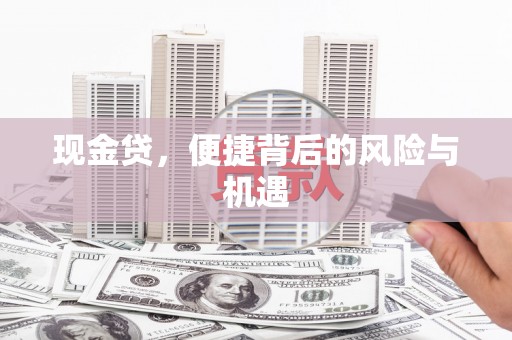 新店现金贷，便捷背后的风险与机遇