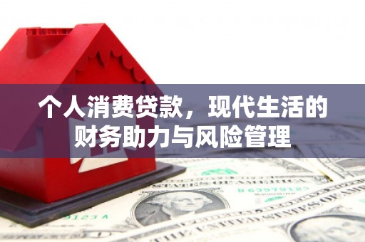 士林个人消费贷款,现代生活的财务助力与风险管理 士林个人消费贷款,现代生活的财务助力与风险管理