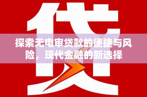 弓长岭探索无电审贷款的便捷与风险，现代金融的新选择