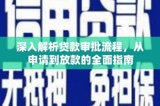 扶绥深入解析贷款审批流程，从申请到放款的全面指南