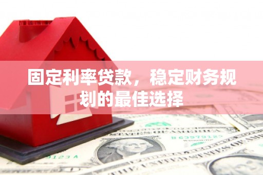 汉源固定利率贷款，稳定财务规划的最佳选择