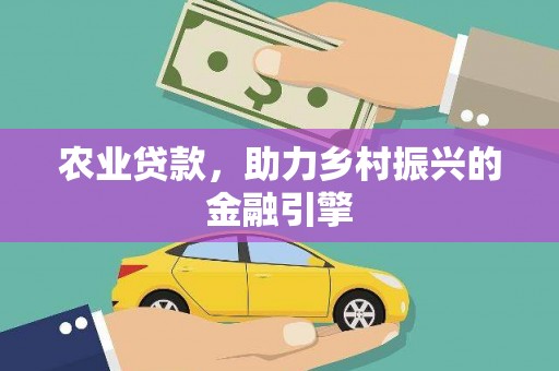 青州农业贷款，助力乡村振兴的金融引擎