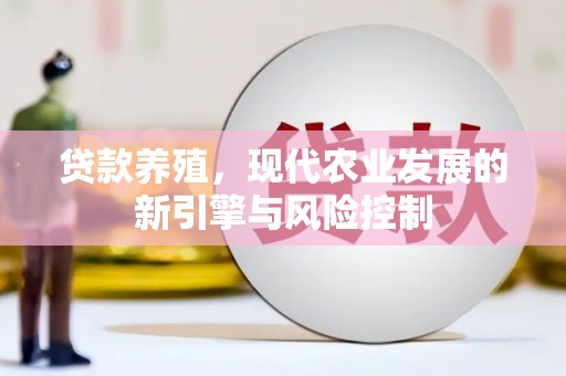 长城贷款养殖，现代农业发展的新引擎与风险控制