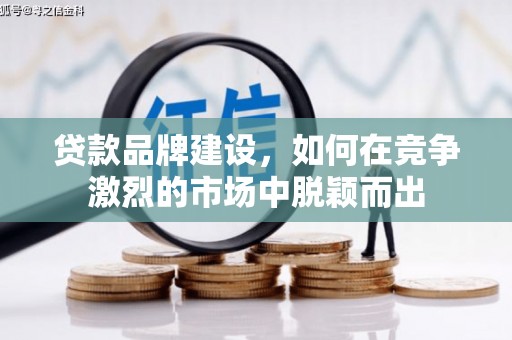 呼伦贝尔贷款品牌建设，如何在竞争激烈的市场中脱颖而出
