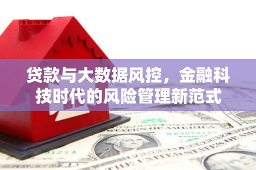 赣州贷款与大数据风控，金融科技时代的风险管理新范式