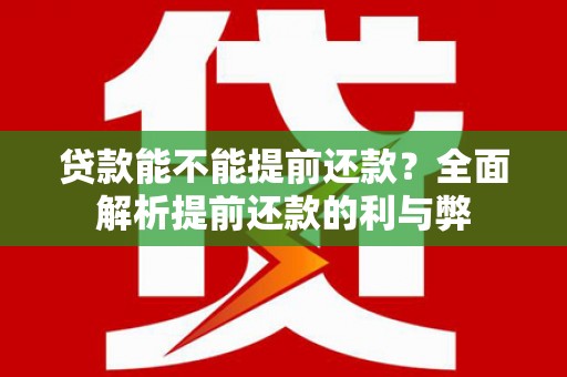 那玛夏贷款能不能提前还款？全面解析提前还款的利与弊