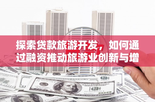 泰山探索贷款旅游开发，如何通过融资推动旅游业创新与增长