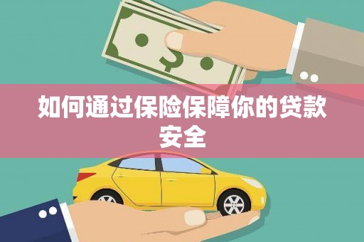 芜湖如何通过保险保障你的贷款安全