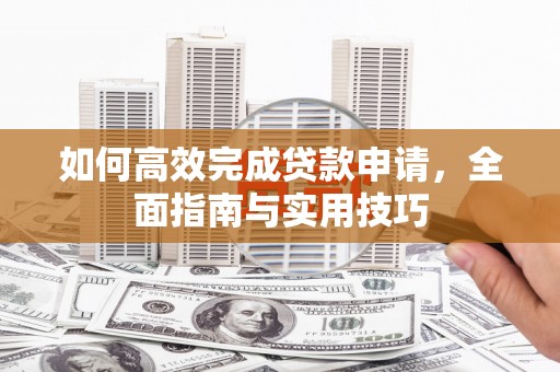 青浦如何高效完成贷款申请，全面指南与实用技巧
