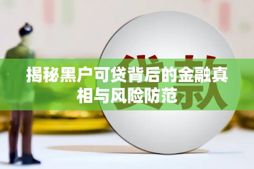 固镇揭秘黑户可贷背后的金融真相与风险防范