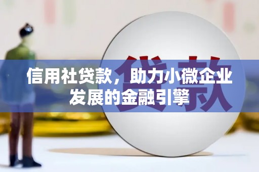 乌马河信用社贷款，助力小微企业发展的金融引擎
