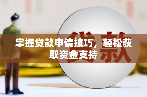 淮上掌握贷款申请技巧，轻松获取资金支持
