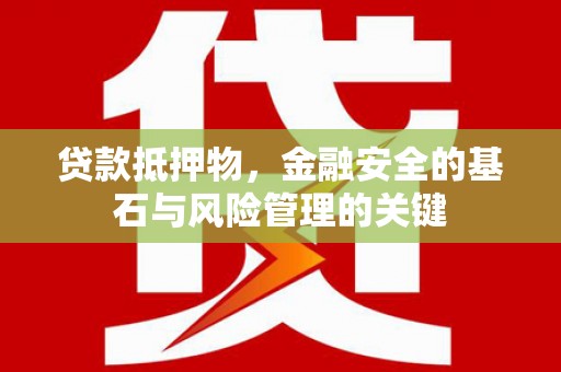佛冈贷款抵押物，金融安全的基石与风险管理的关键