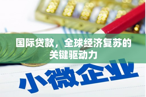 新晃国际贷款，全球经济复苏的关键驱动力