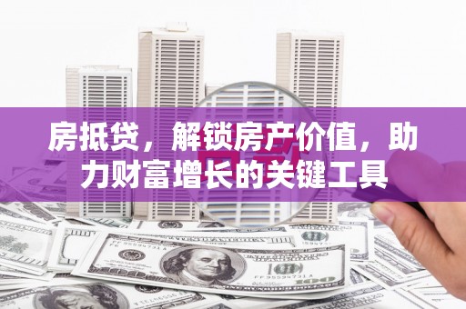 商南房抵贷，解锁房产价值，助力财富增长的关键工具