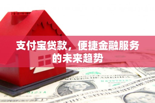 安陆支付宝贷款，便捷金融服务的未来趋势