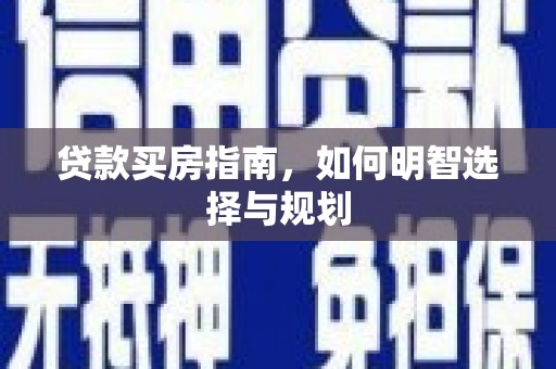 铜锣贷款买房指南，如何明智选择与规划