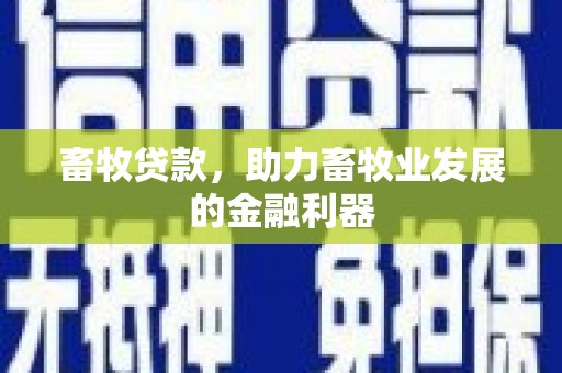 彬县畜牧贷款，助力畜牧业发展的金融利器