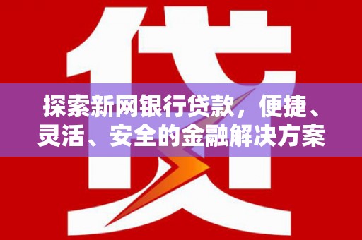 凤阳探索新网银行贷款，便捷、灵活、安全的金融解决方案