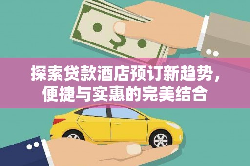 梨树县探索贷款酒店预订新趋势，便捷与实惠的完美结合