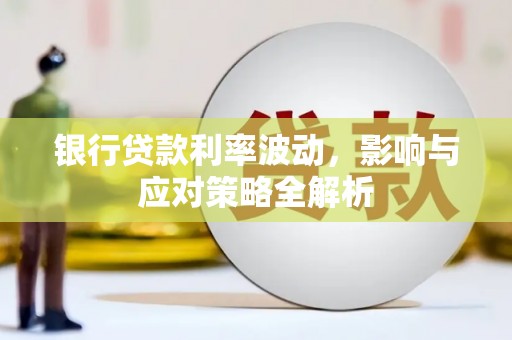 七星银行贷款利率波动，影响与应对策略全解析