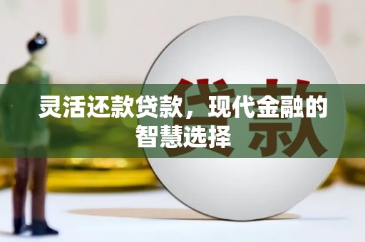 襄阳灵活还款贷款，现代金融的智慧选择