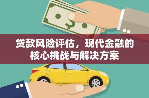 徐水贷款风险评估，现代金融的核心挑战与解决方案