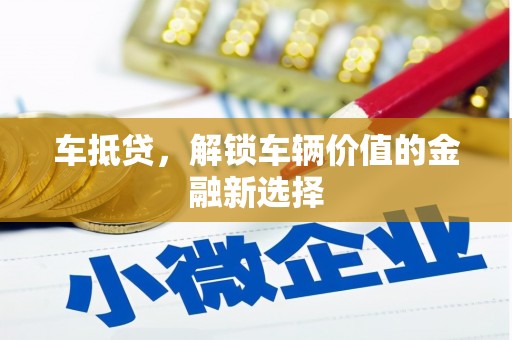 赣州车抵贷，解锁车辆价值的金融新选择