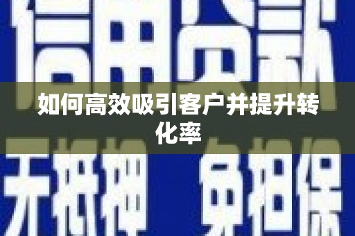南皮如何高效吸引客户并提升转化率