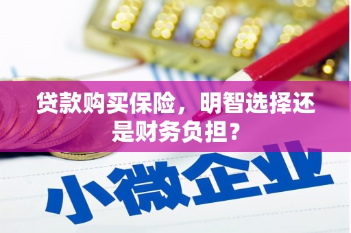 新营贷款购买保险，明智选择还是财务负担？