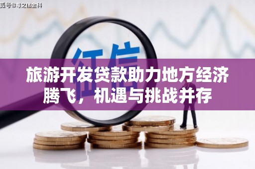 吉木萨尔旅游开发贷款助力地方经济腾飞，机遇与挑战并存