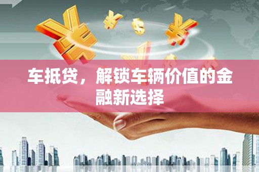 湖北车抵贷，解锁车辆价值的金融新选择