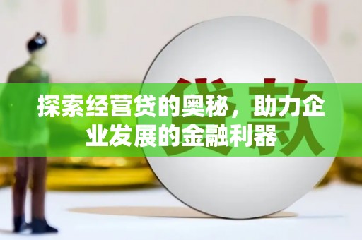 湖州探索经营贷的奥秘，助力企业发展的金融利器