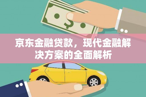 二林京东金融贷款，现代金融解决方案的全面解析