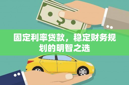 雁塔固定利率贷款，稳定财务规划的明智之选