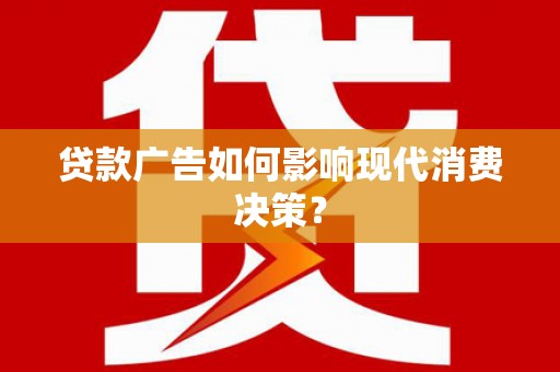 乐昌贷款广告如何影响现代消费决策？