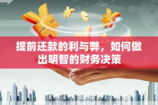 章丘提前还款的利与弊，如何做出明智的财务决策