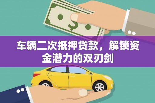 扶绥车辆二次抵押贷款，解锁资金潜力的双刃剑