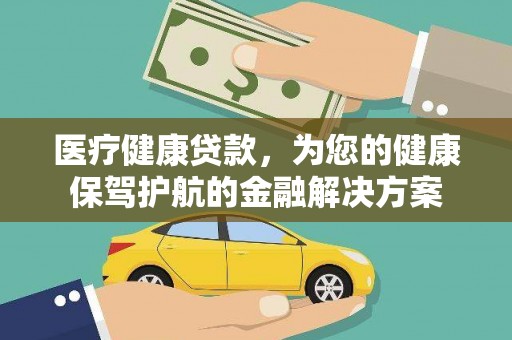 浔阳医疗健康贷款，为您的健康保驾护航的金融解决方案