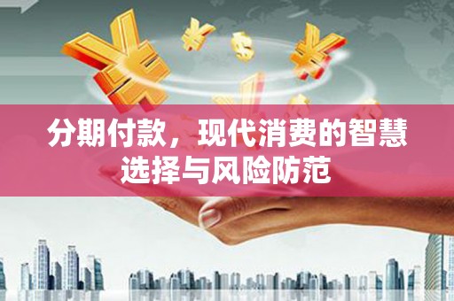 绥阳分期付款，现代消费的智慧选择与风险防范