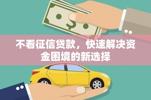 成县不看征信贷款，快速解决资金困境的新选择