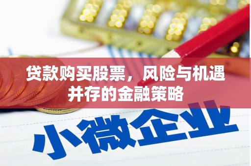日喀则贷款购买股票，风险与机遇并存的金融策略